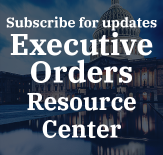 Subscribe to our Executive Orders Resource Center